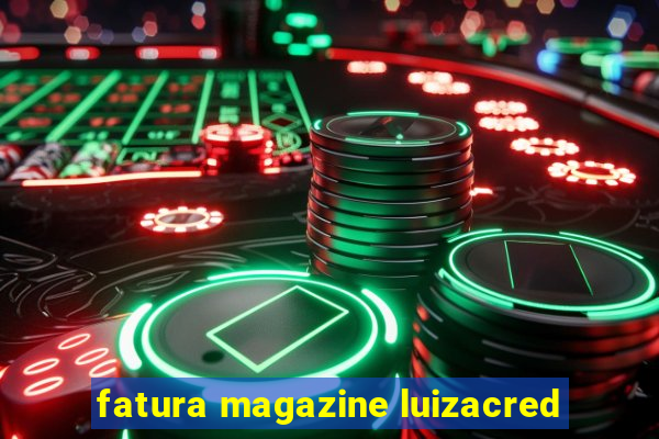 fatura magazine luizacred